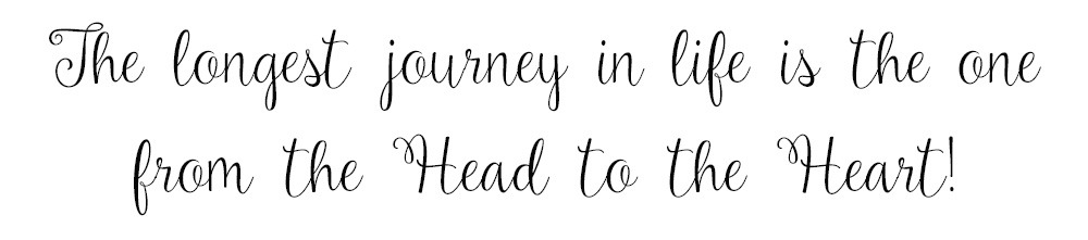 The longest journey in life is the one from the Head to the Heart!